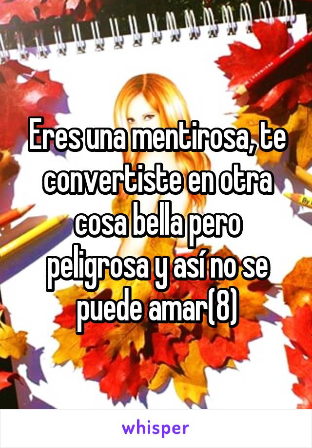 Eres una mentirosa, te convertiste en otra cosa bella pero peligrosa y así no se puede amar(8)