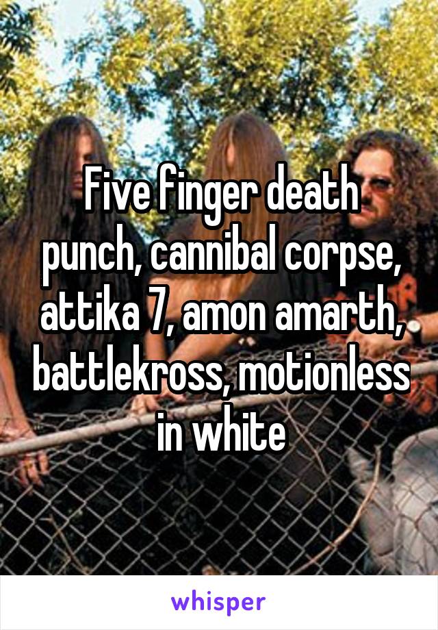 Five finger death punch, cannibal corpse, attika 7, amon amarth, battlekross, motionless in white