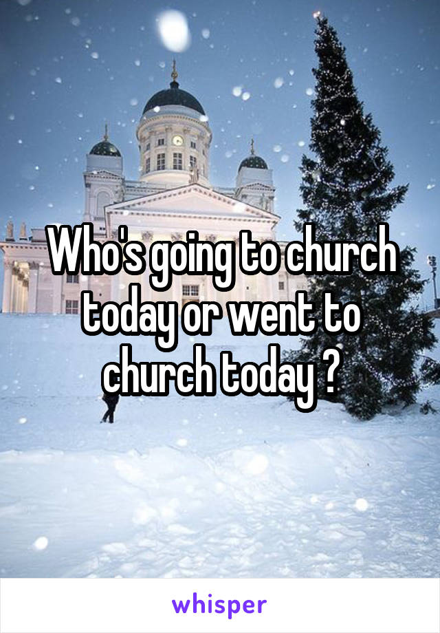 Who's going to church today or went to church today ?