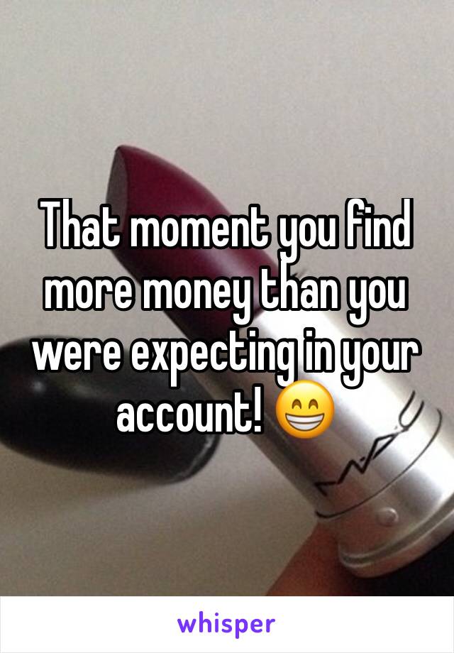 That moment you find more money than you were expecting in your account! 😁