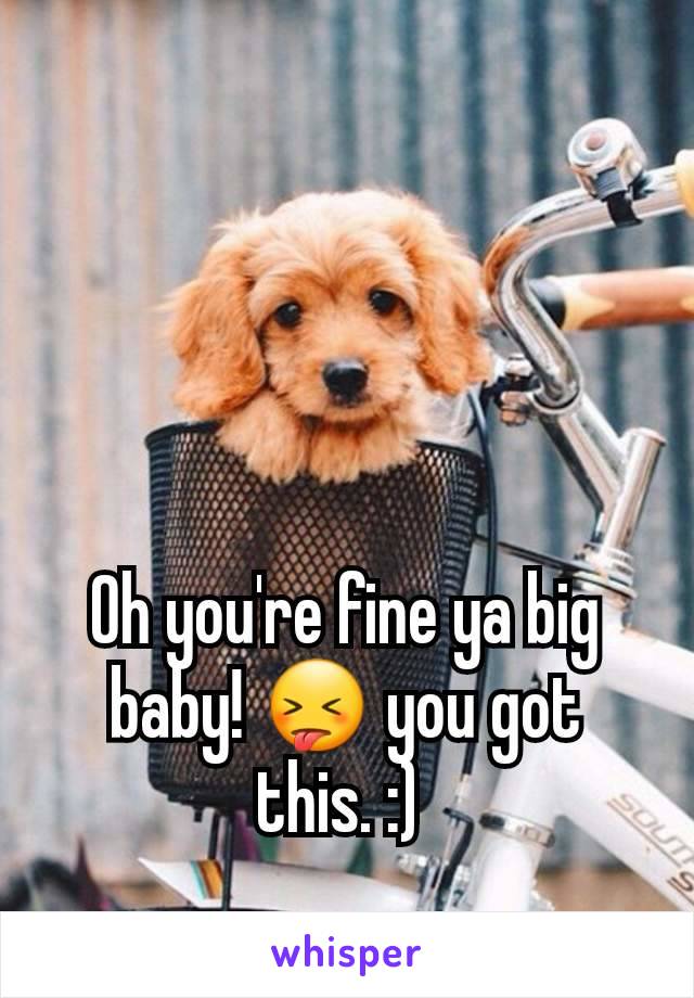 Oh you're fine ya big baby! 😝 you got this. :) 