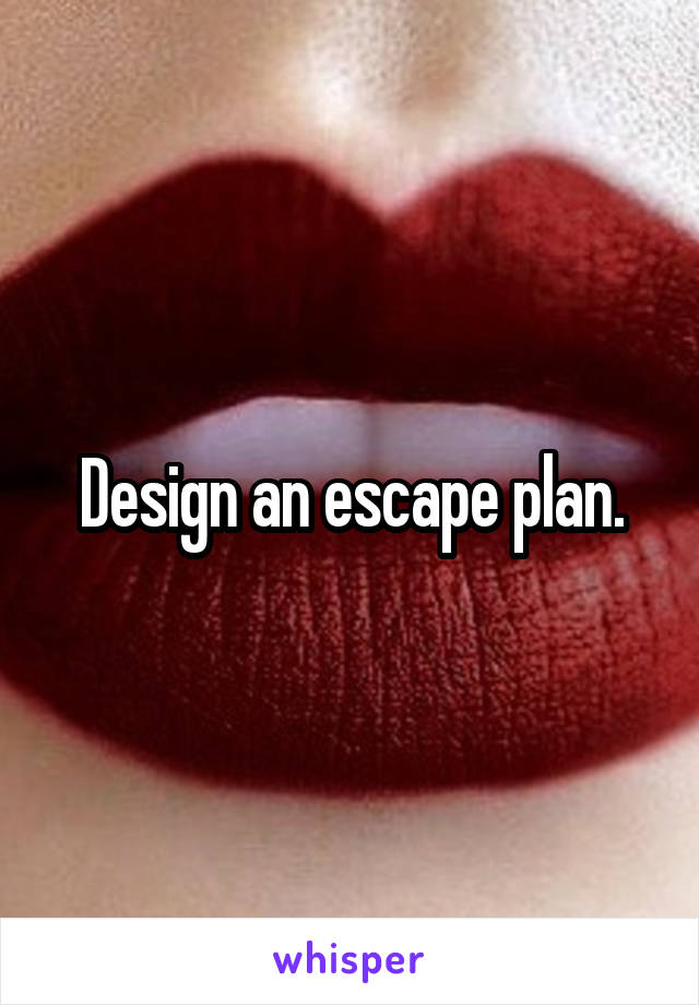 Design an escape plan.