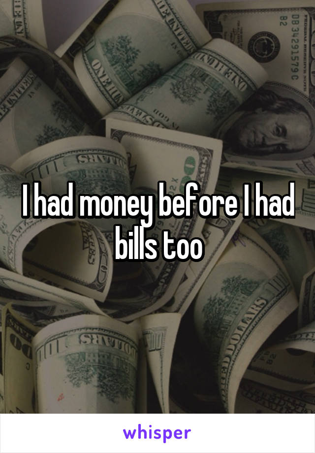 I had money before I had bills too