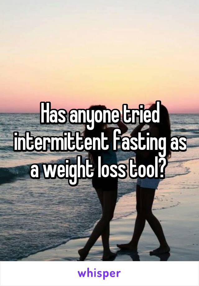 Has anyone tried intermittent fasting as a weight loss tool? 