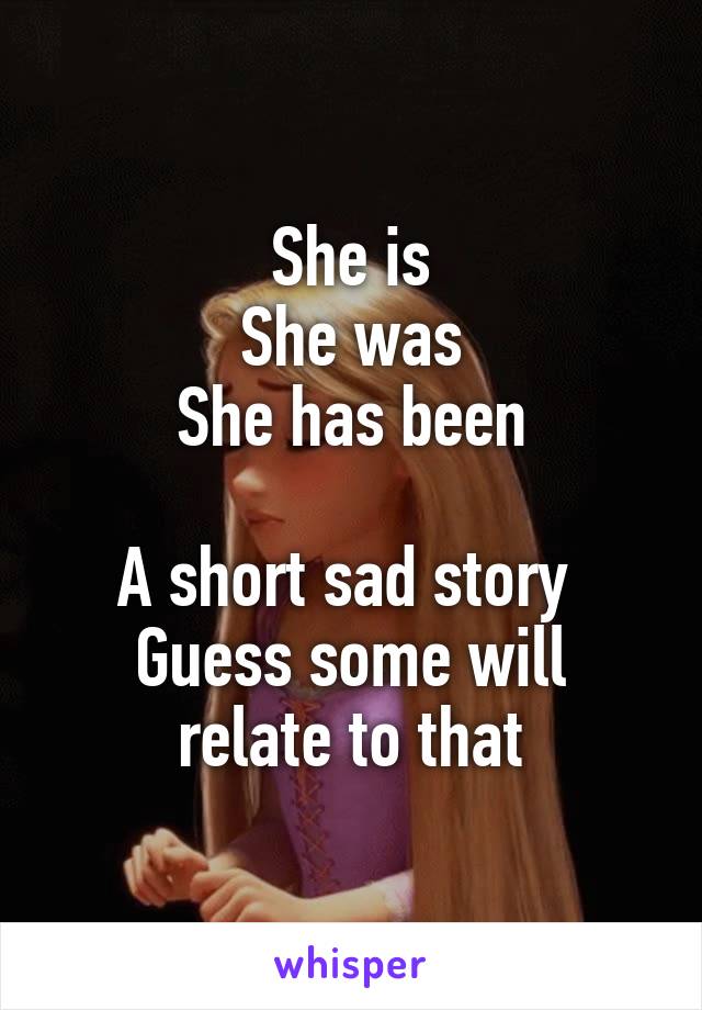 She is
She was
She has been

A short sad story 
Guess some will relate to that