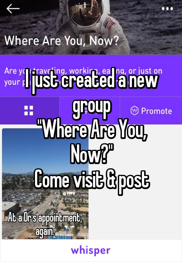 I just created a new group
"Where Are You, Now?"
Come visit & post