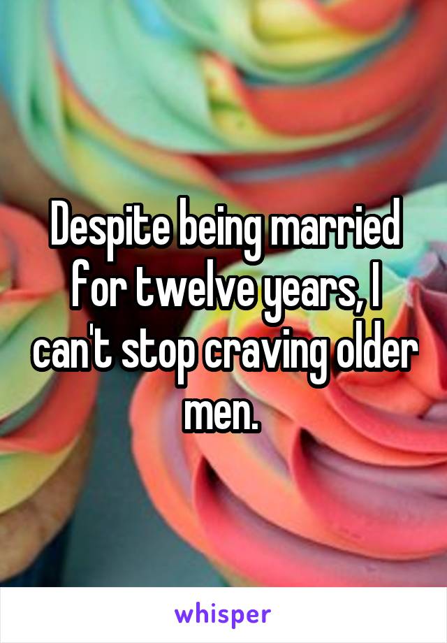 Despite being married for twelve years, I can't stop craving older men. 