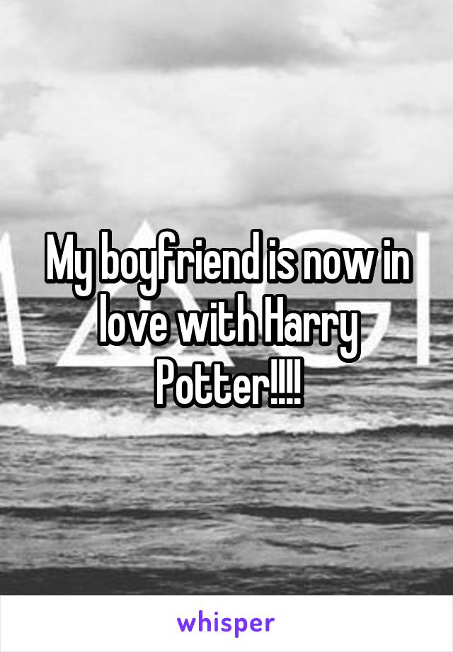 My boyfriend is now in love with Harry Potter!!!!