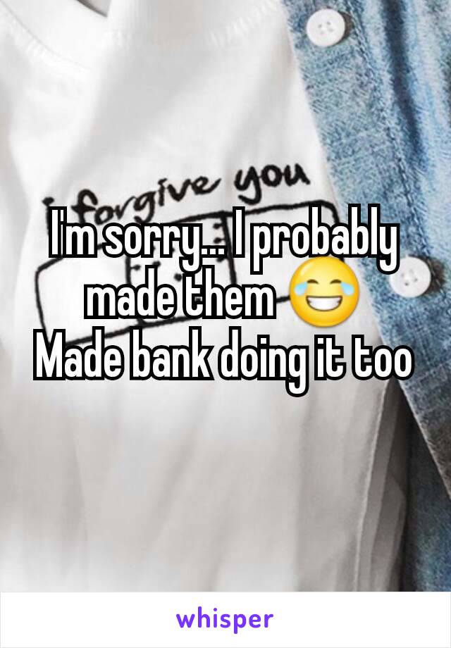 I'm sorry... I probably made them 😂
Made bank doing it too
