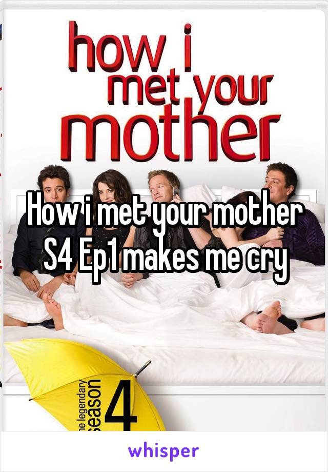 How i met your mother S4 Ep1 makes me cry