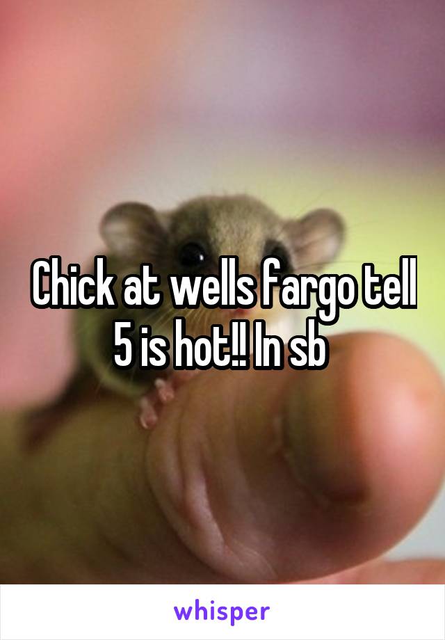 Chick at wells fargo tell 5 is hot!! In sb 