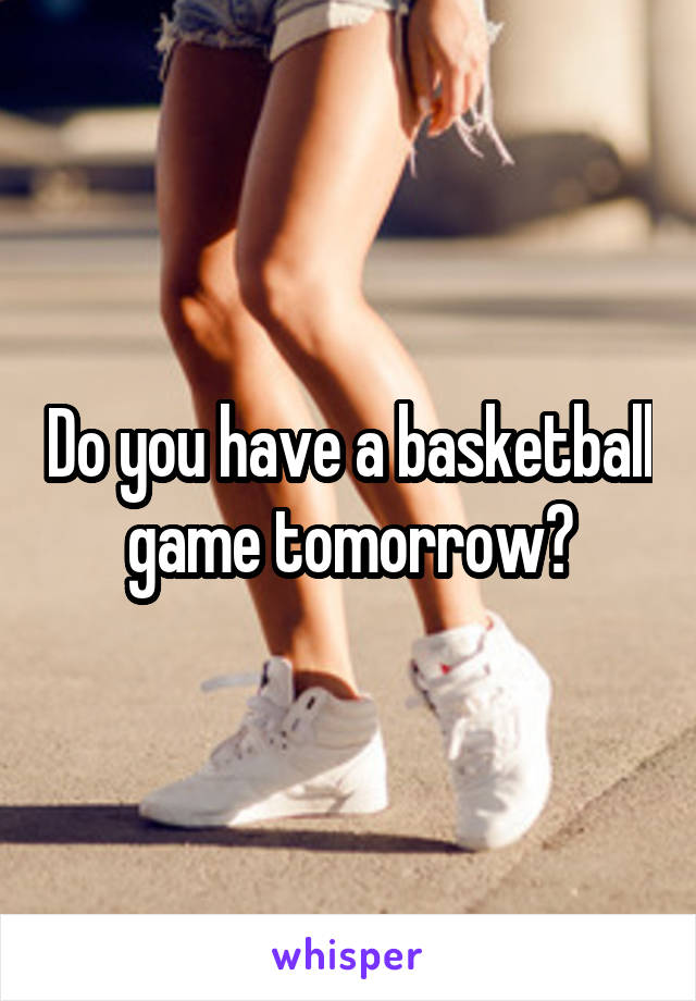 Do you have a basketball game tomorrow?