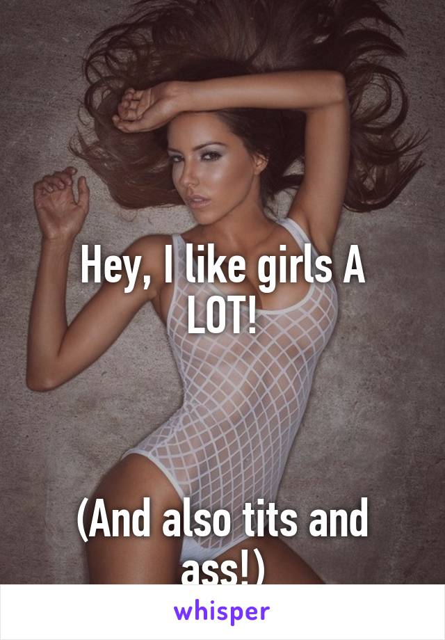 



Hey, I like girls A LOT!



(And also tits and ass!)