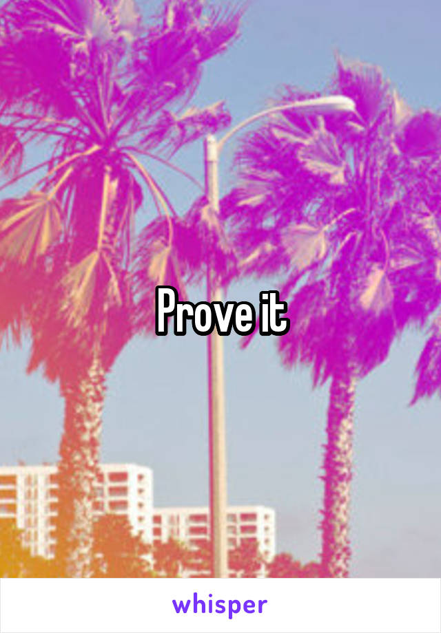 Prove it