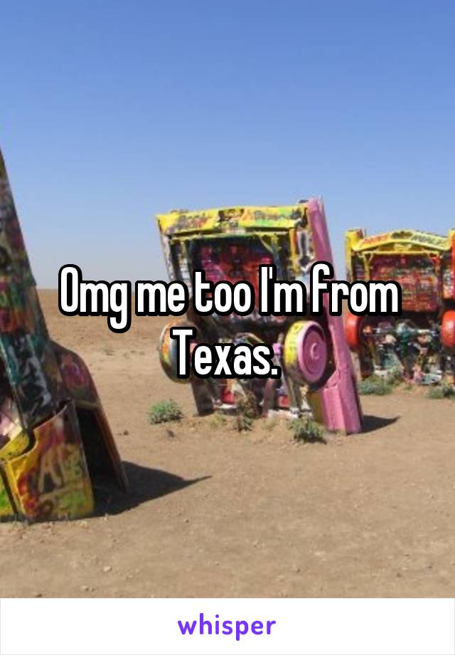 Omg me too I'm from Texas. 