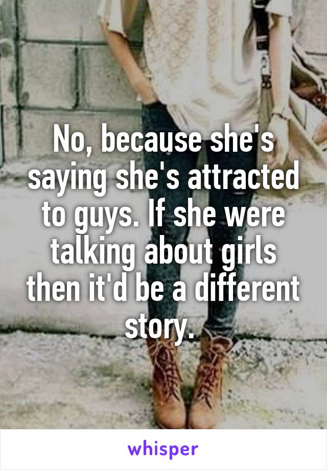 No, because she's saying she's attracted to guys. If she were talking about girls then it'd be a different story. 