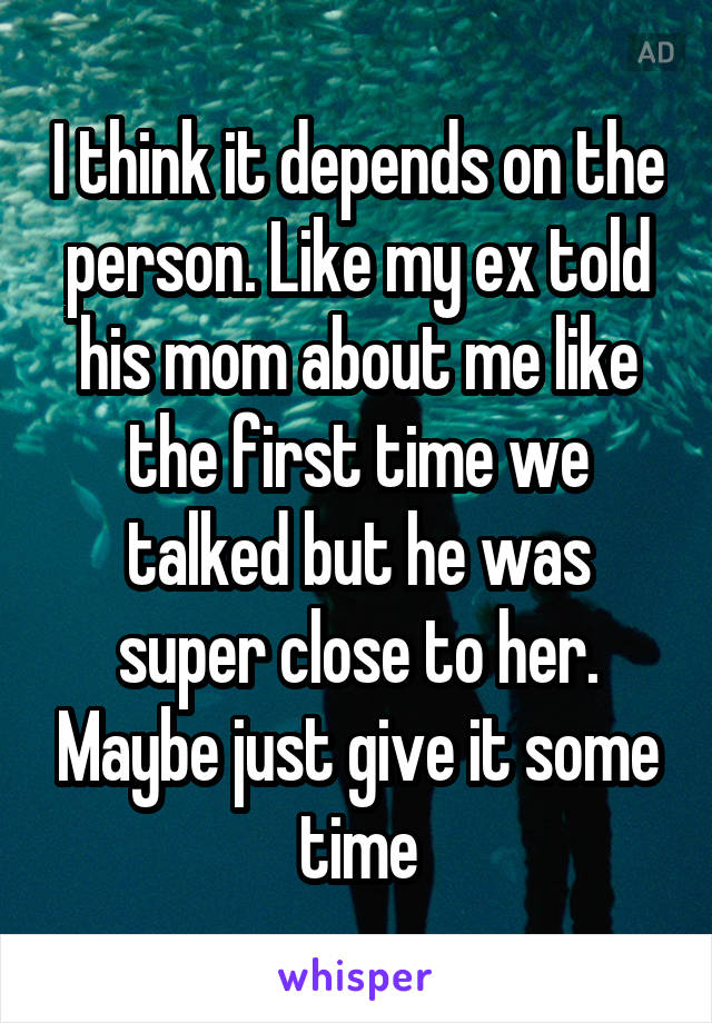 I think it depends on the person. Like my ex told his mom about me like the first time we talked but he was super close to her. Maybe just give it some time