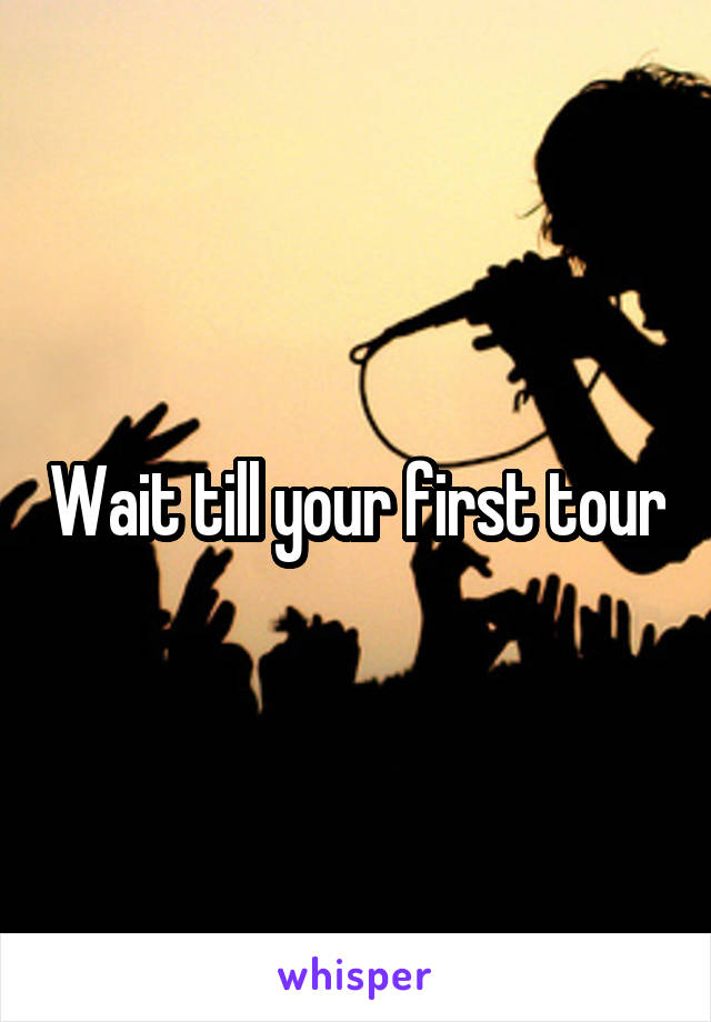 Wait till your first tour