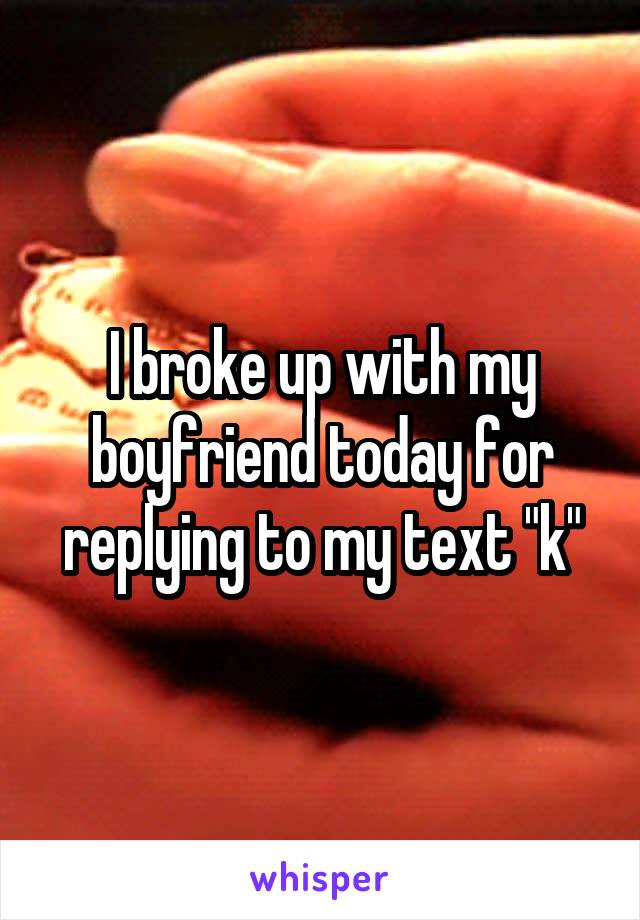 I broke up with my boyfriend today for replying to my text "k"