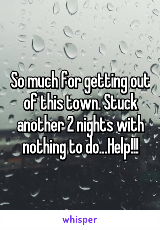 So much for getting out of this town. Stuck another 2 nights with nothing to do...Help!!!