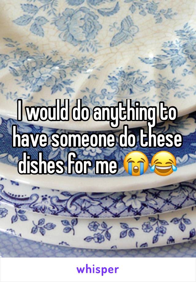 I would do anything to have someone do these dishes for me 😭😂