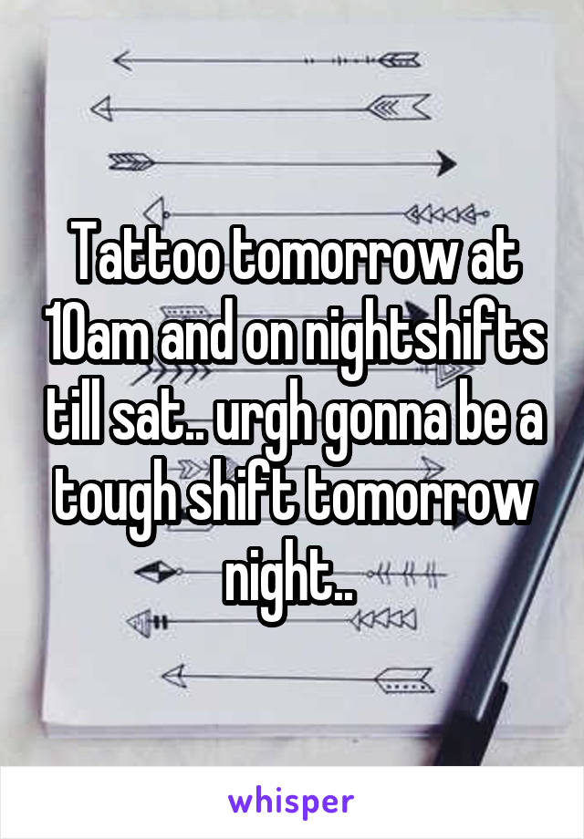 Tattoo tomorrow at 10am and on nightshifts till sat.. urgh gonna be a tough shift tomorrow night.. 