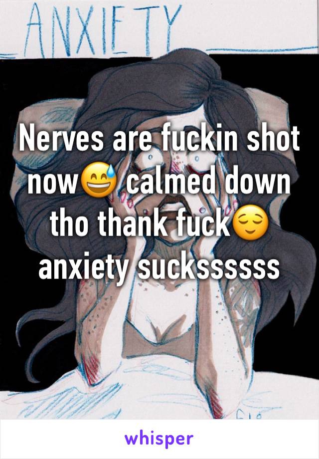 Nerves are fuckin shot now😅 calmed down tho thank fuck😌 anxiety suckssssss