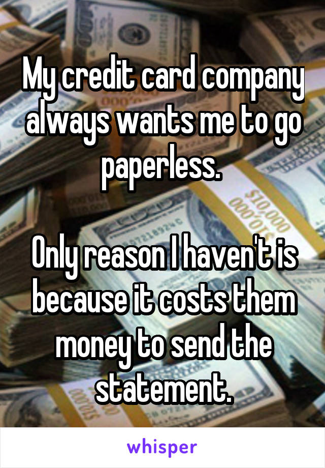 My credit card company always wants me to go paperless. 

Only reason I haven't is because it costs them money to send the statement.