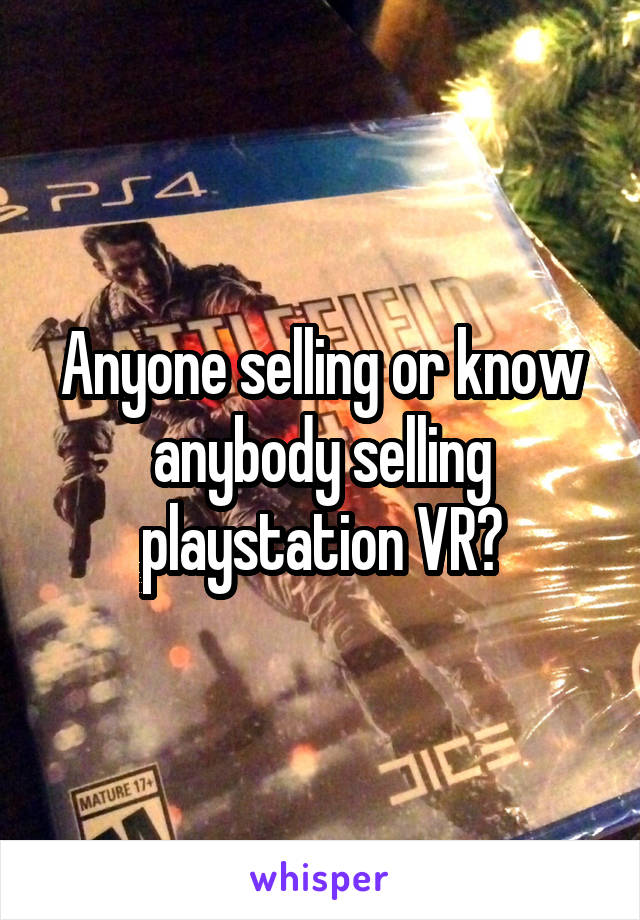 Anyone selling or know anybody selling playstation VR?