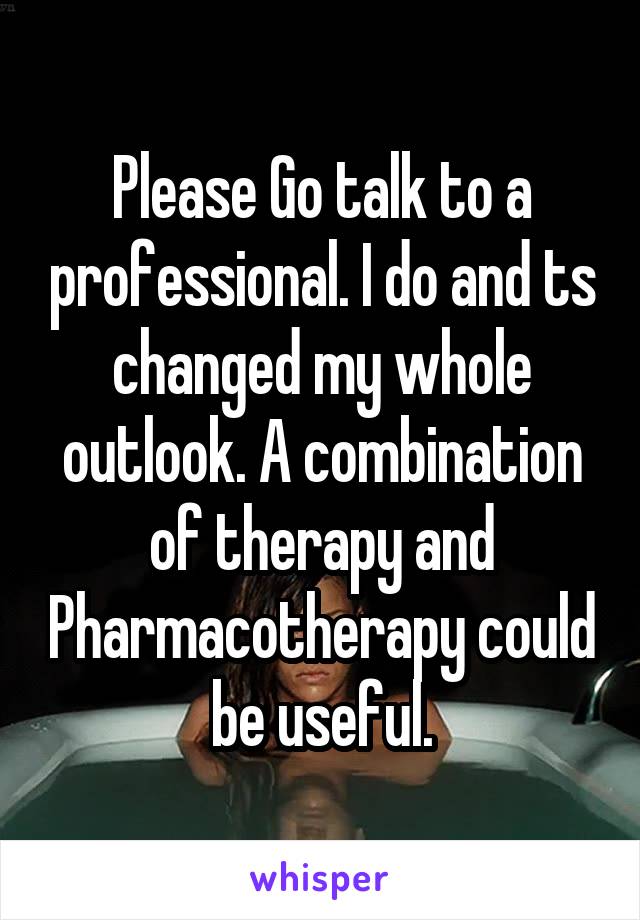 Please Go talk to a professional. I do and ts changed my whole outlook. A combination of therapy and Pharmacotherapy could be useful.