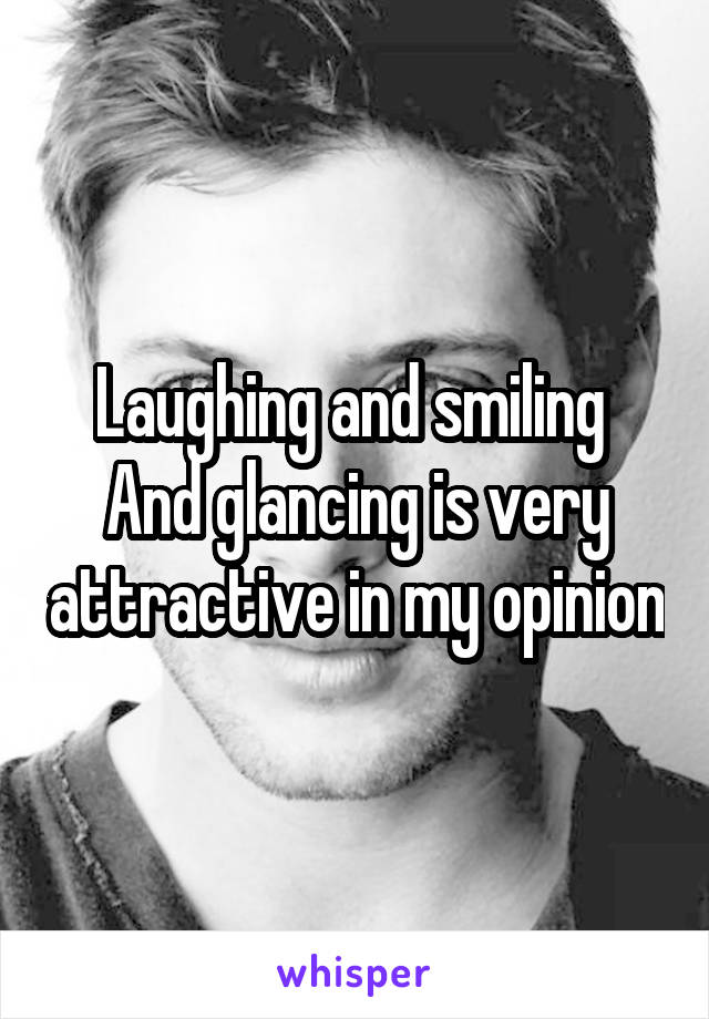 Laughing and smiling 
And glancing is very attractive in my opinion