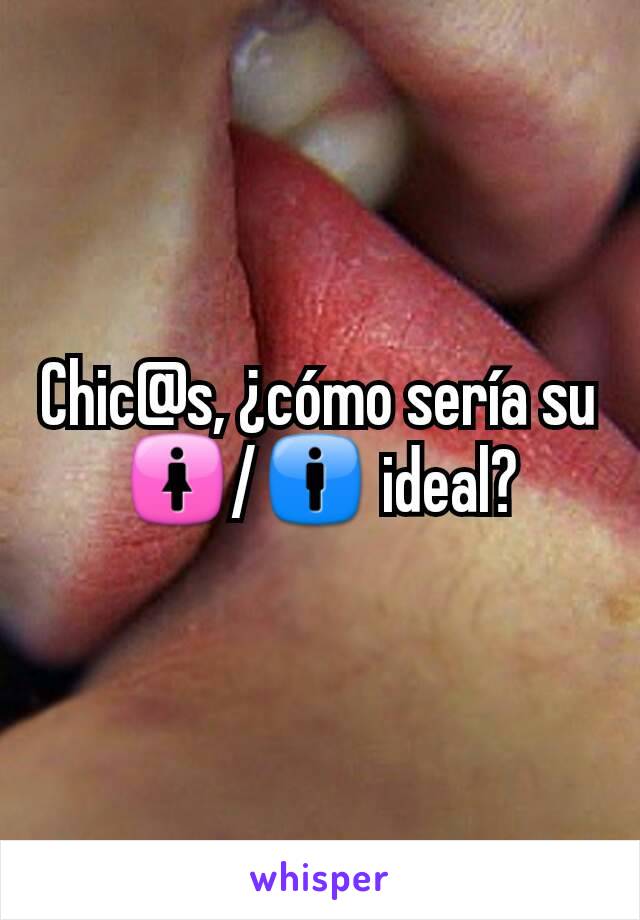 Chic@s, ¿cómo sería su 🚺/🚹 ideal?