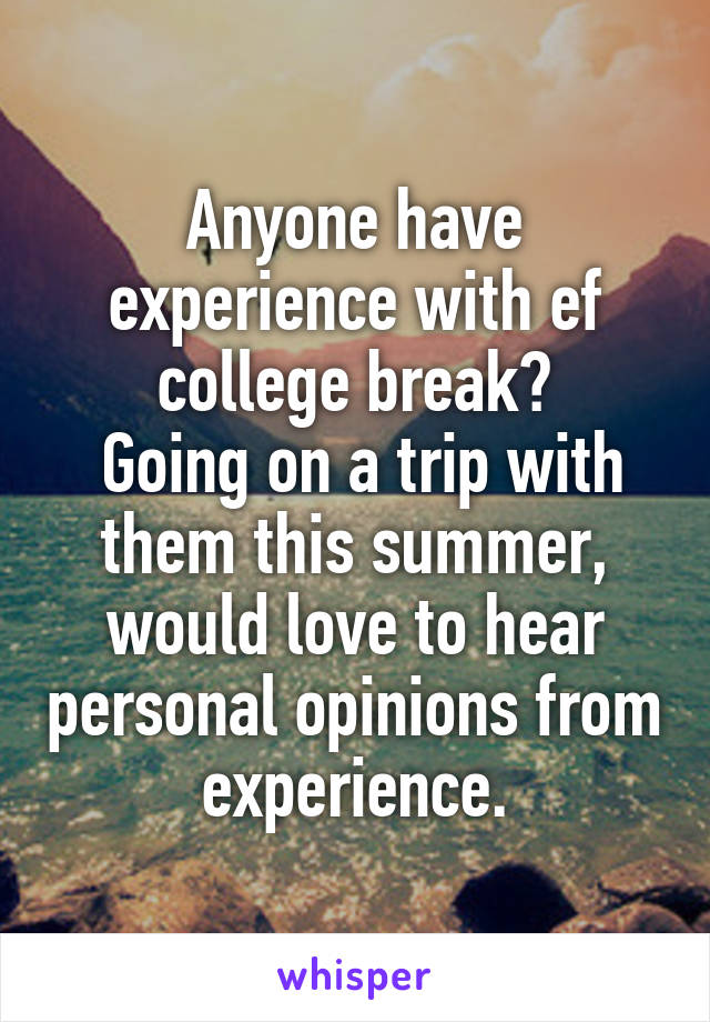 Anyone have experience with ef college break?
 Going on a trip with them this summer, would love to hear personal opinions from experience.