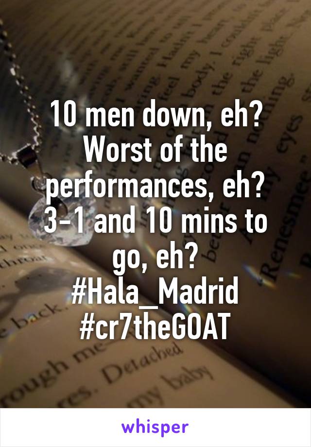 10 men down, eh?
Worst of the performances, eh?
3-1 and 10 mins to go, eh?
#Hala_Madrid
#cr7theGOAT