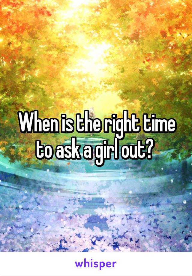 When is the right time to ask a girl out? 