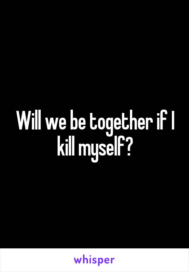 Will we be together if I kill myself?