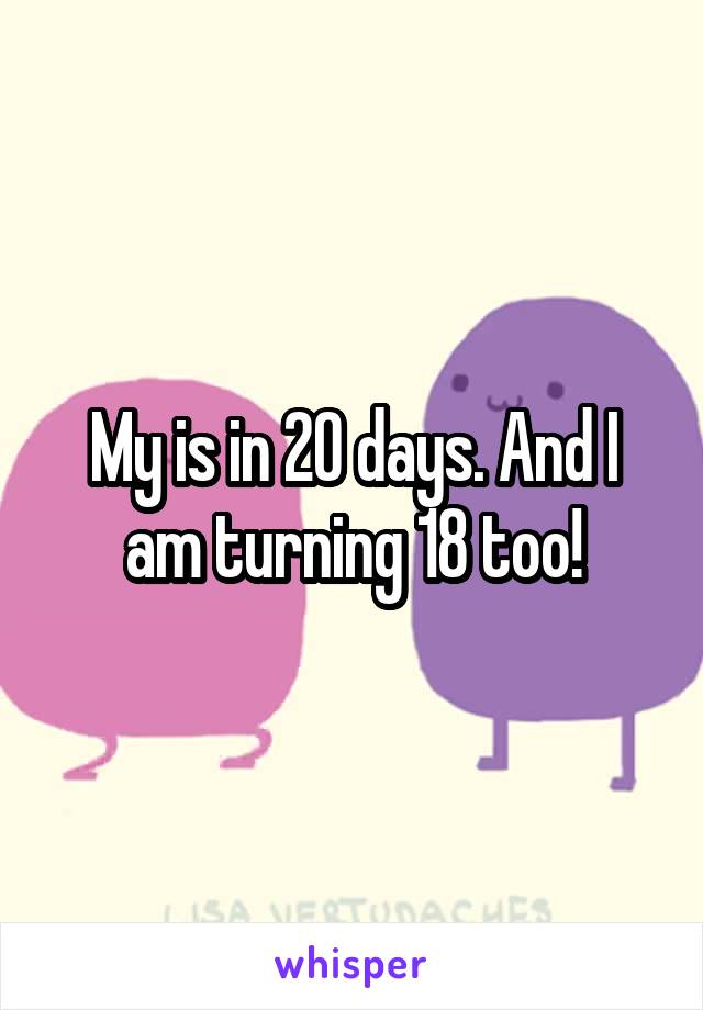 My is in 20 days. And I am turning 18 too!