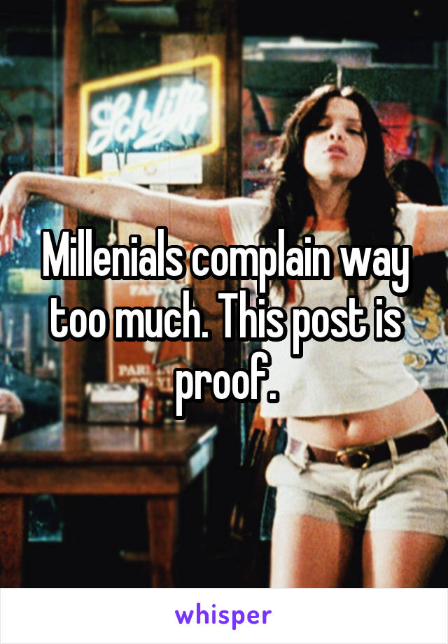 Millenials complain way too much. This post is proof.