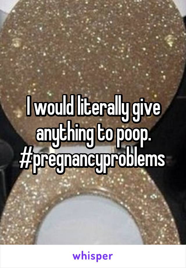 I would literally give anything to poop. #pregnancyproblems 