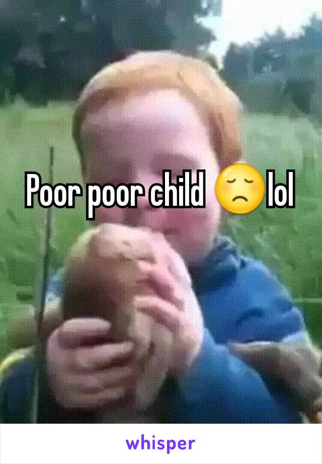 Poor poor child 😞lol
