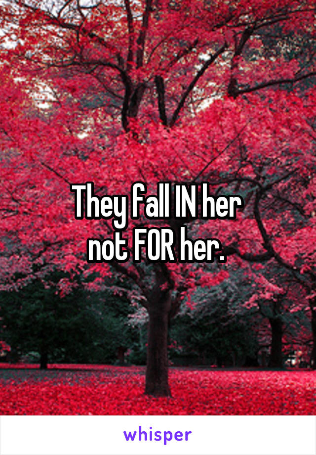 They fall IN her 
not FOR her. 