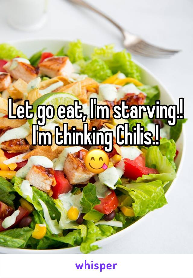 Let go eat, I'm starving.!
I'm thinking Chilis.!
😋