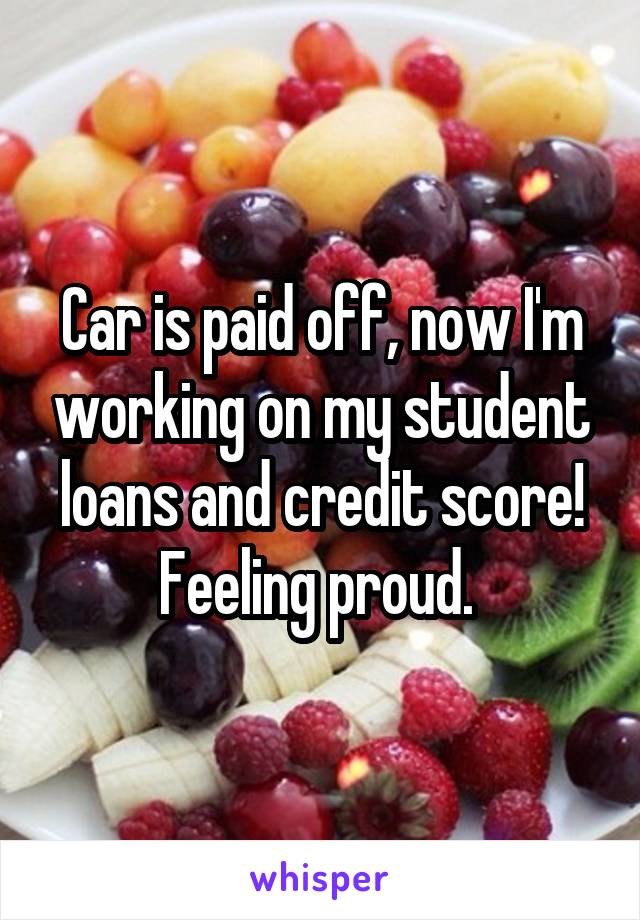 Car is paid off, now I'm working on my student loans and credit score! Feeling proud. 