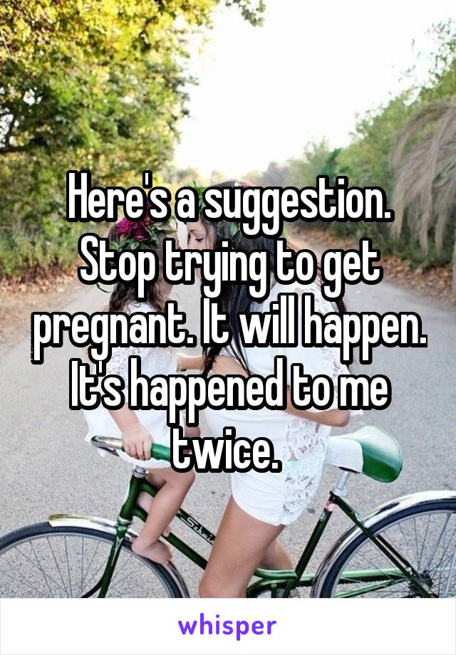 Here's a suggestion. Stop trying to get pregnant. It will happen. It's happened to me twice. 