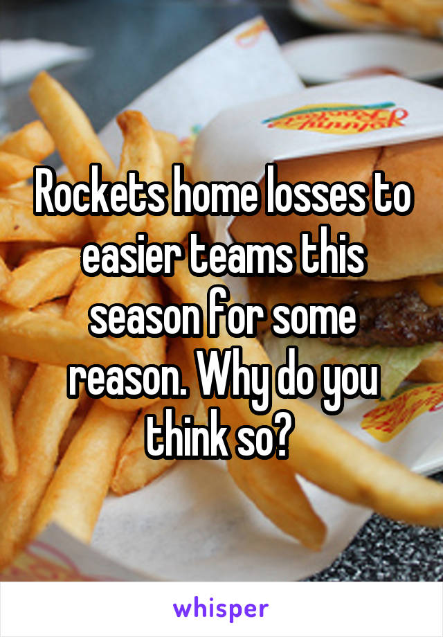 Rockets home losses to easier teams this season for some reason. Why do you think so? 