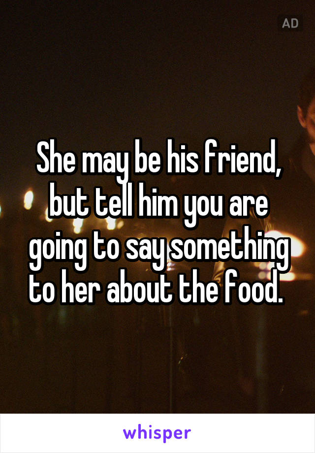 She may be his friend, but tell him you are going to say something to her about the food. 