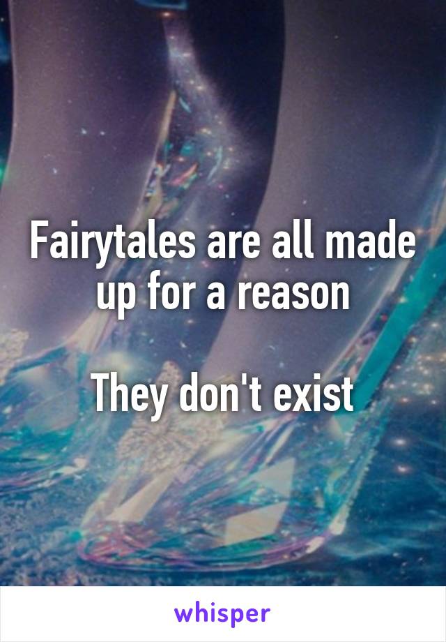 Fairytales are all made up for a reason

They don't exist