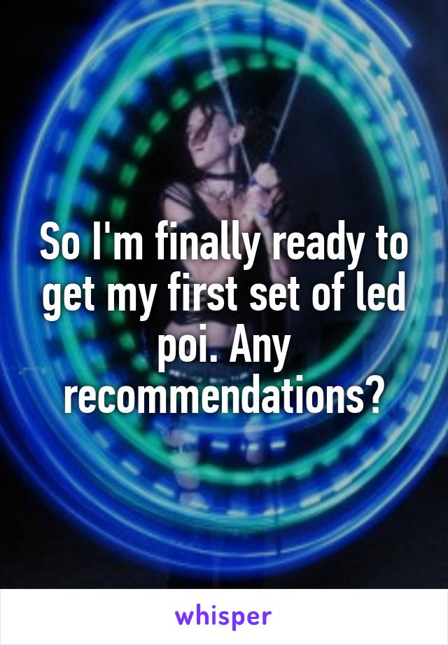 So I'm finally ready to get my first set of led poi. Any recommendations?