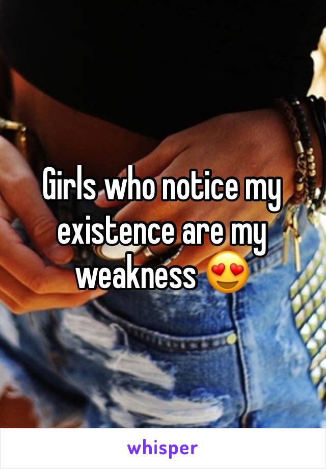 Girls who notice my existence are my weakness 😍