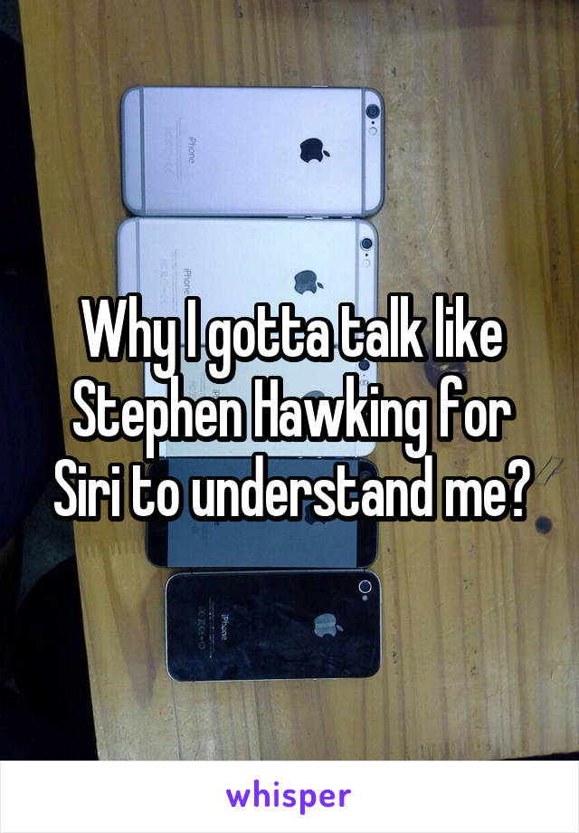 Why I gotta talk like Stephen Hawking for Siri to understand me?